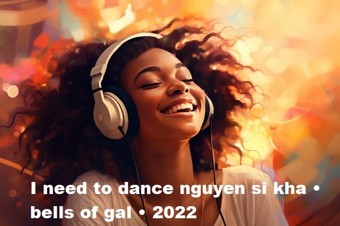 i need to dance nguyen si kha • bells of gal • 2022