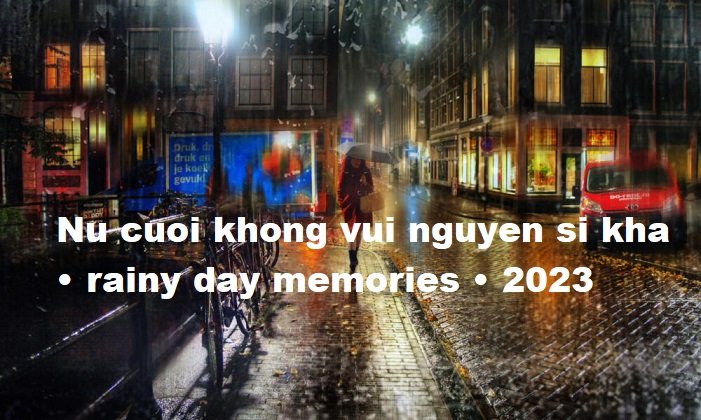 nu cuoi khong vui nguyen si kha • rainy day memories • 2023