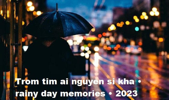trom tim ai nguyen si kha • rainy day memories • 2023